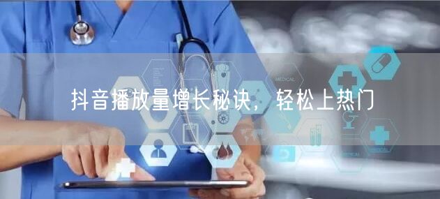 抖音播放量增长秘诀，轻松上热门