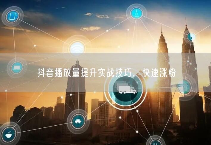 抖音播放量提升实战技巧，快速涨粉