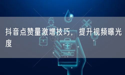 抖音点赞量激增技巧，提升视频曝光度