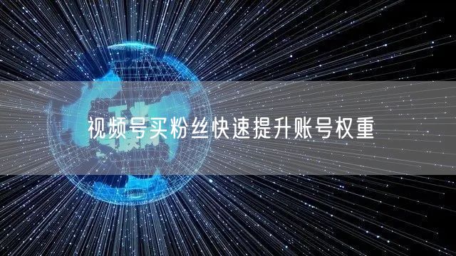视频号买粉丝快速提升账号权重