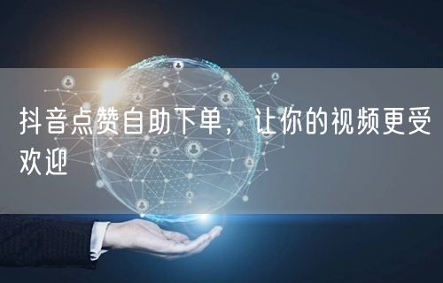抖音点赞自助下单，让你的视频更受欢迎