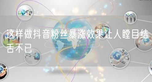 这样做抖音粉丝暴涨效果让人瞠目结舌不已