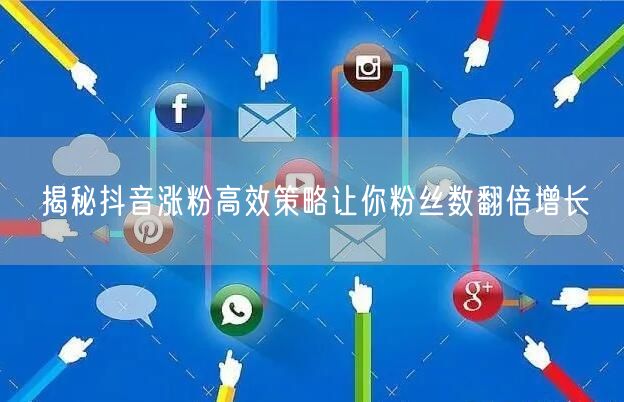 揭秘抖音涨粉高效策略让你粉丝数翻倍增长