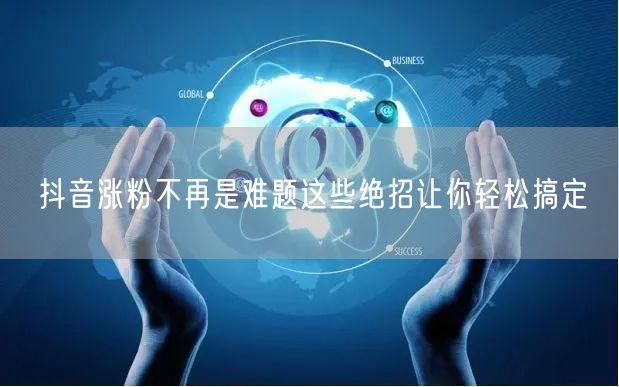 抖音涨粉不再是难题这些绝招让你轻松搞定