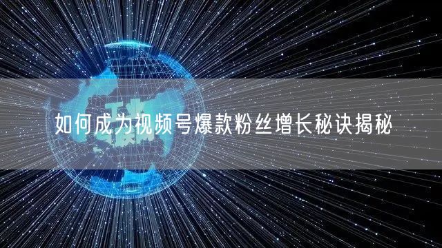 如何成为视频号爆款粉丝增长秘诀揭秘