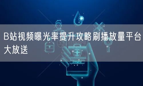 B站视频曝光率提升攻略刷播放量平台大放送