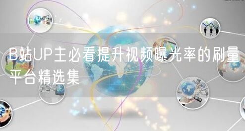 B站UP主必看提升视频曝光率的刷量平台精