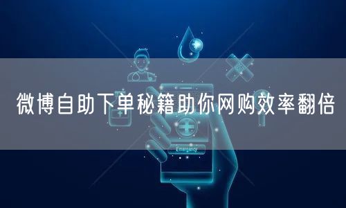微博自助下单秘籍助你网购效率翻倍