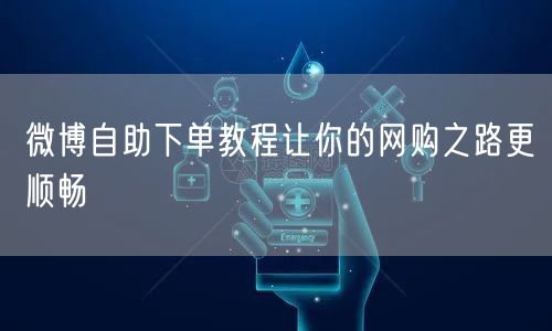 微博自助下单教程让你的网购之路更顺畅