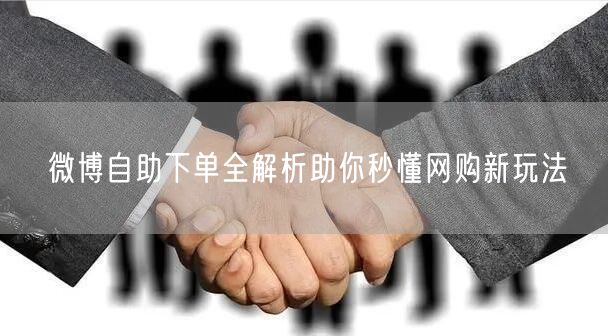 微博自助下单全解析助你秒懂网购新玩法