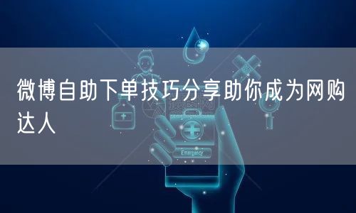 微博自助下单技巧分享助你成为网购达人