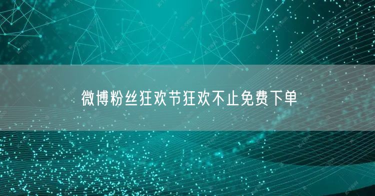 微博粉丝狂欢节狂欢不止免费下单