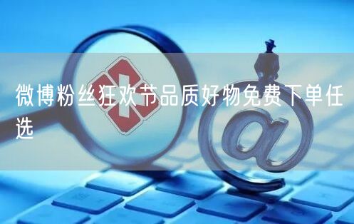 微博粉丝狂欢节品质好物免费下单任选