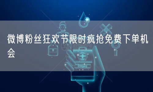 微博粉丝狂欢节限时疯抢免费下单机会