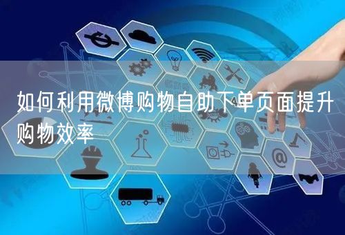 如何利用微博购物自助下单页面提升购物效率