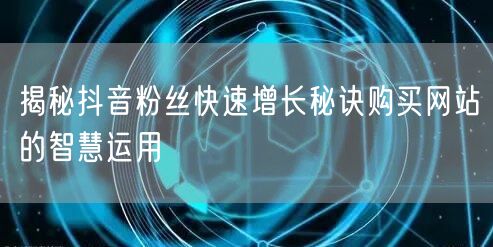揭秘抖音粉丝快速增长秘诀购买网站的智慧运