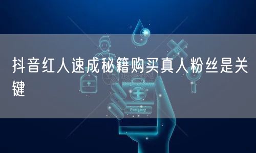 抖音红人速成秘籍购买真人粉丝是关键