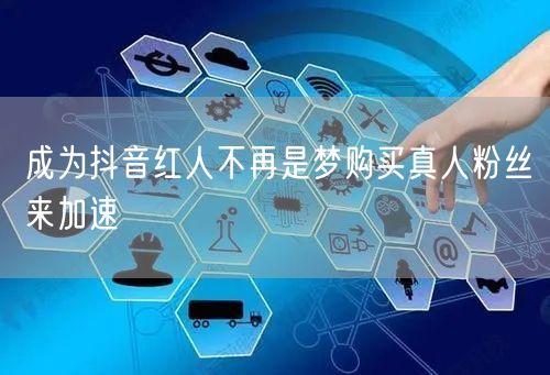 成为抖音红人不再是梦购买真人粉丝来加速