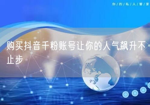 购买抖音千粉账号让你的人气飙升不止步
