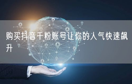 购买抖音千粉账号让你的人气快速飙升