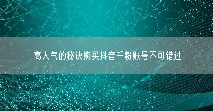 高人气的秘诀购买抖音千粉账号不可错过