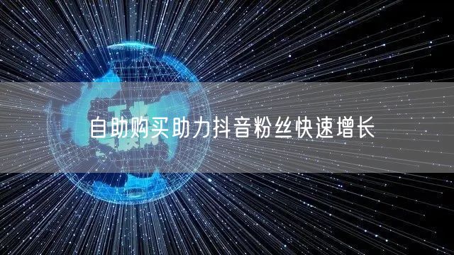 自助购买助力抖音粉丝快速增长