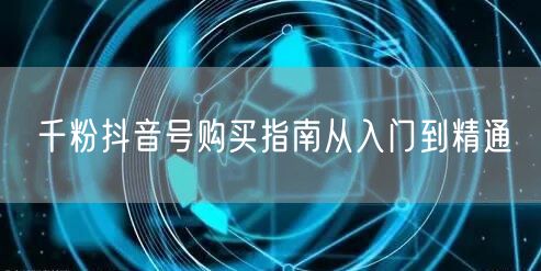 千粉抖音号购买指南从入门到精通