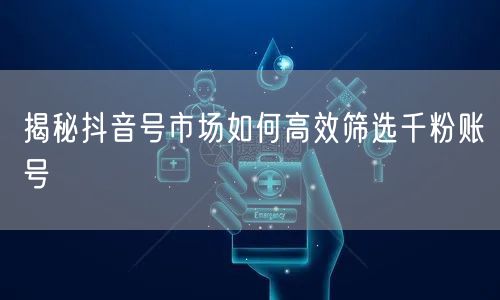 揭秘抖音号市场如何高效筛选千粉账号