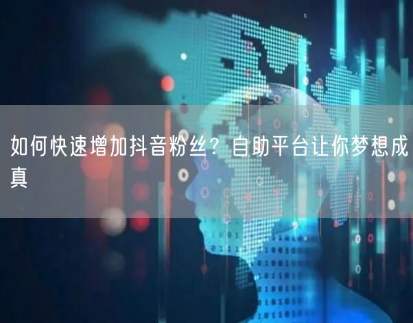 如何快速增加抖音粉丝？自助平台让你梦想成