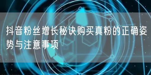 抖音粉丝增长秘诀购买真粉的正确姿势与注意