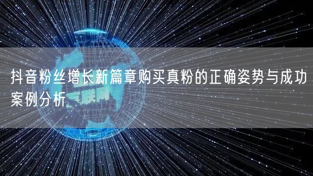 抖音粉丝增长新篇章购买真粉的正确姿势与成