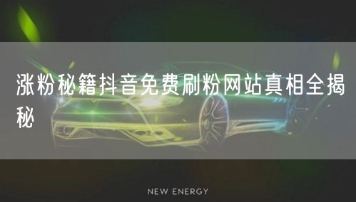 涨粉秘籍抖音免费刷粉网站真相全揭秘
