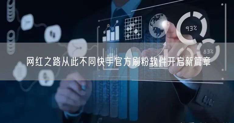 网红之路从此不同快手官方刷粉软件开启新篇