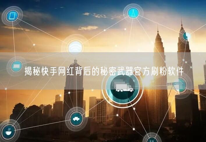 揭秘快手网红背后的秘密武器官方刷粉软件