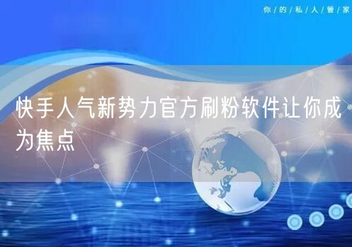 快手人气新势力官方刷粉软件让你成为焦点