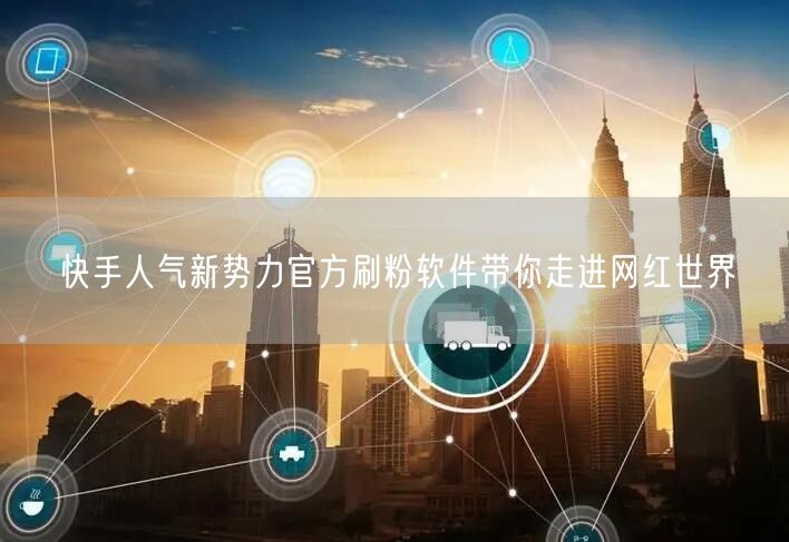 快手人气新势力官方刷粉软件带你走进网红世