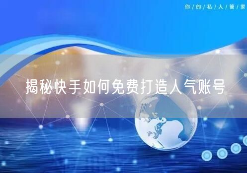 揭秘快手如何免费打造人气账号