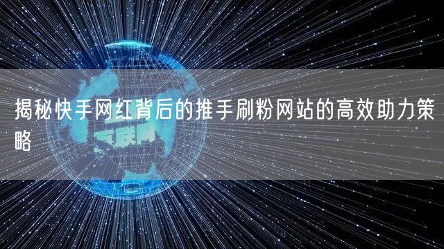 揭秘快手网红背后的推手刷粉网站的高效助力
