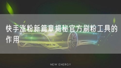 快手涨粉新篇章揭秘官方刷粉工具的作用