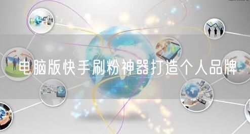 电脑版快手刷粉神器打造个人品牌