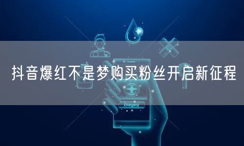 抖音爆红不是梦购买粉丝开启新征程