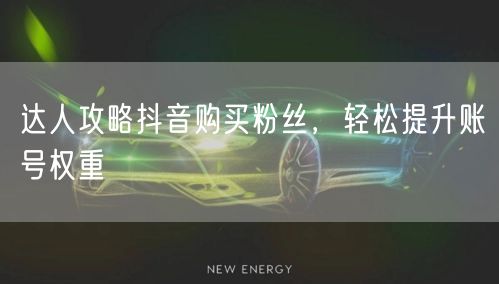 达人攻略抖音购买粉丝,轻松提升账号权重