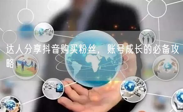 达人分享抖音购买粉丝，账号成长的必备攻略