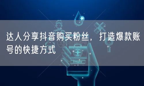 达人分享抖音购买粉丝，打造爆款账号的快捷
