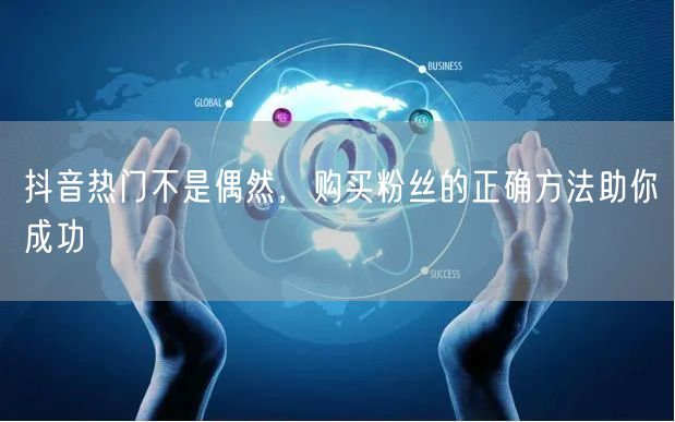 抖音热门不是偶然，购买粉丝的正确方法助你