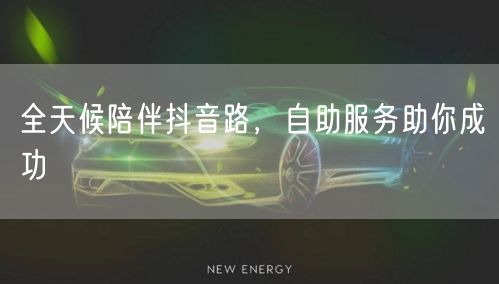 全天候陪伴抖音路,自助服务助你成功