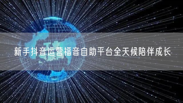 新手抖音运营福音自助平台全天候陪伴成长