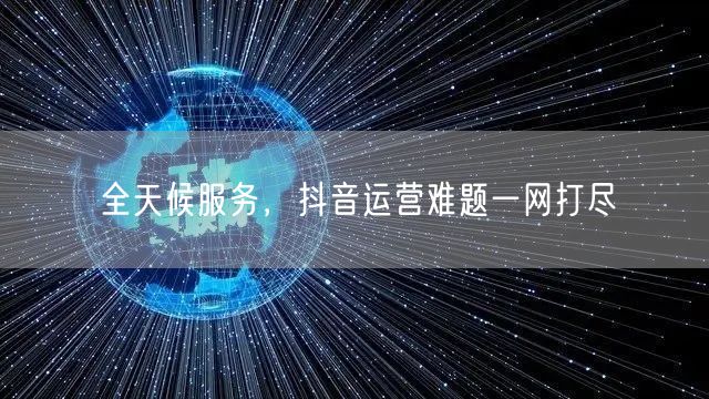 全天候服务，抖音运营难题一网打尽