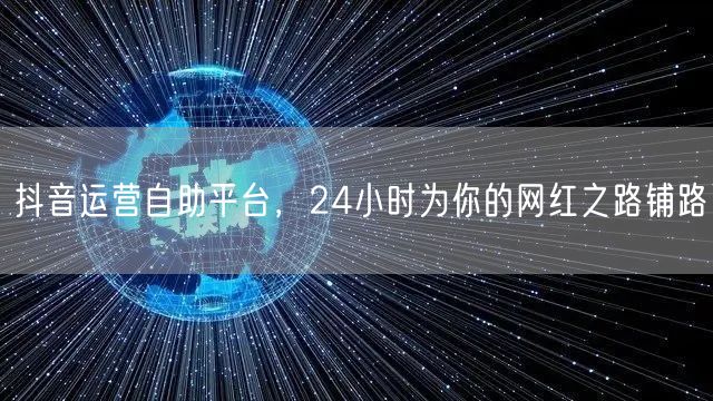 抖音运营自助平台，24小时为你的网红之路