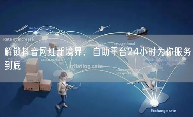 解锁抖音网红新境界，自助平台24小时为你
